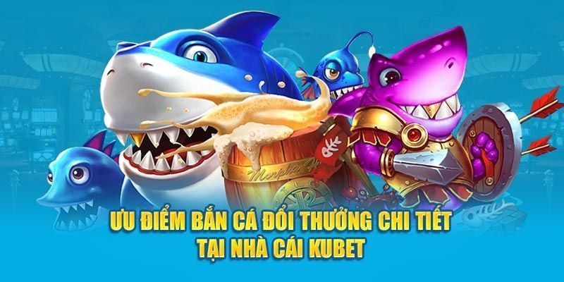 Ưu điểm nổi bật khi trải nghiệm bắn cá tại KUBET