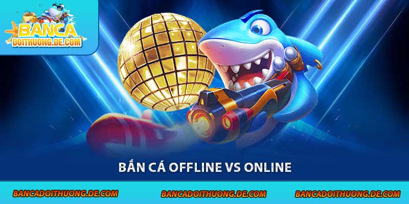 Bắn Cá Offline Vs Online - So Găng 1-1 Qua Các Tiêu Chí 5 bắn cá online và offline