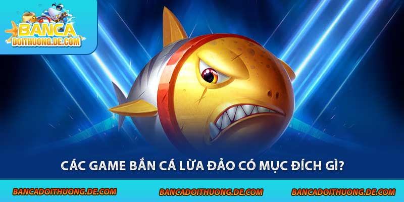 Các game bắn cá lừa đảo có mục đích gì?