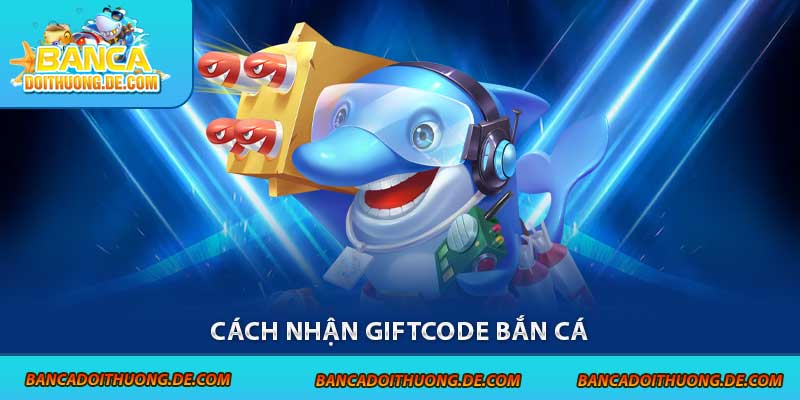 Cách Nhận Giftcode Bắn Cá – Hướng Dẫn Săn Quà Nhanh Chóng 5 Cách nhận giftcode bắn cá