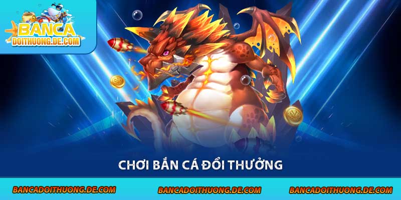 Chơi Bắn Cá Đổi Thưởng - 3 Điều Cần Biết Trước Khi Tham Gia 1 Chơi bắn cá đổi thưởng