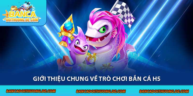 Giới thiệu chung về trò chơi bắn cá H5