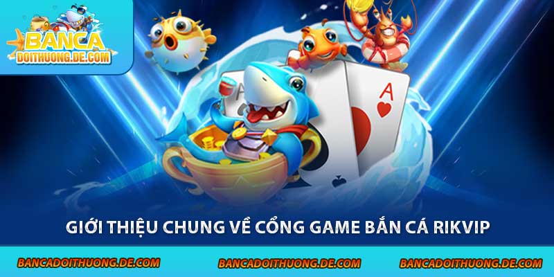 Bắn Cá Rikvip - Cổng Game Săn Thưởng Hấp Dẫn Top 1 4 Giới thiệu chung về cổng game bắn cá Rikvip