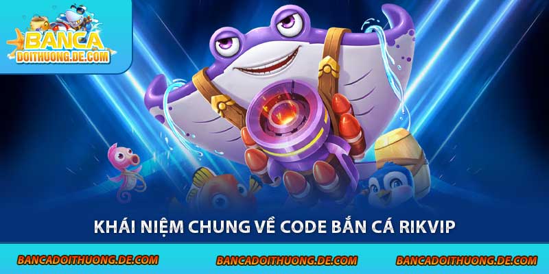Khái niệm chung về code bắn cá Rikvip