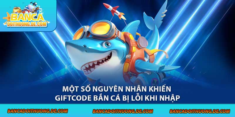 Một số nguyên nhân khiến giftcode bắn cá bị lỗi khi nhập