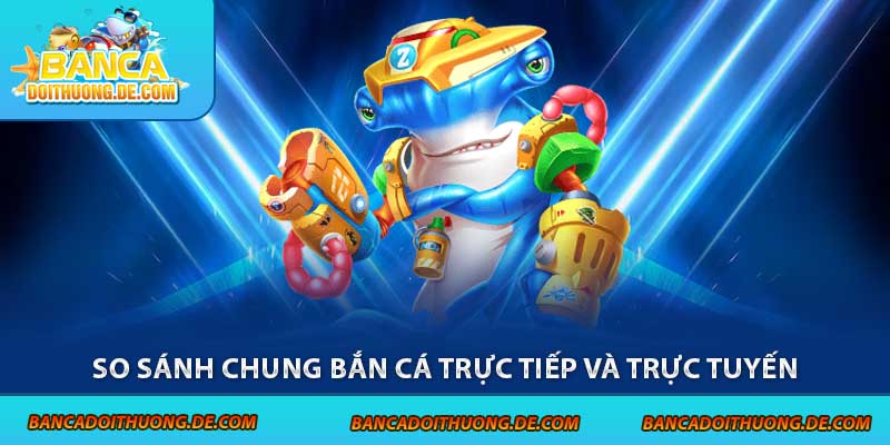 Bắn Cá Offline Vs Online - So Găng 1-1 Qua Các Tiêu Chí 6 So sánh chung bắn cá trực tiếp và trực tuyến