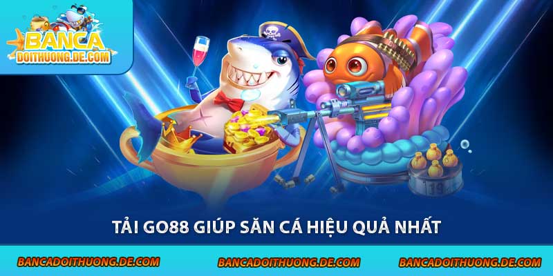 Tải Go88 giúp săn cá hiệu quả nhất