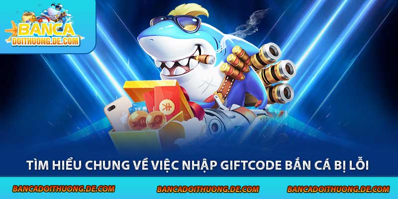 Tìm hiểu chung về việc nhập giftcode bắn cá bị lỗi 