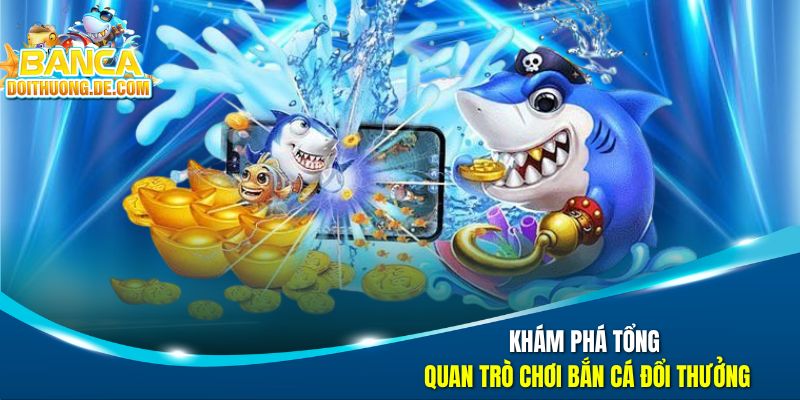 Bắn cá đổi thưởng - Top 10 game đổi thưởng ăn tiền uy tín nhất 2026 26 Khám phá tổng quan trò chơi bắn cá đổi thưởng