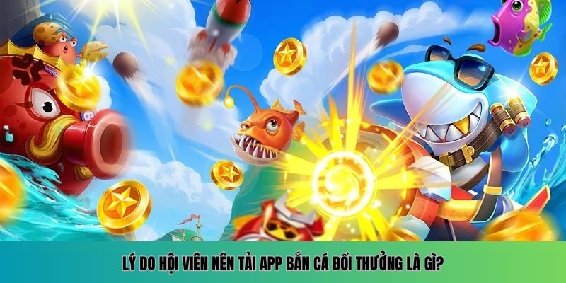 Tải App Bắn Cá Đổi Thưởng Nhanh Chóng và Tiện Lợi Nhất 2025 2 Những lợi ích khi tải app bắn cá đổi thưởng